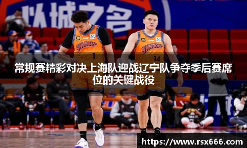 常规赛精彩对决上海队迎战辽宁队争夺季后赛席位的关键战役
