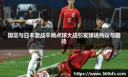 国足与日本激战平局点球大战引发球迷热议与期待