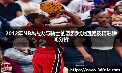 2012年NBA热火与骑士的激烈对决回顾及精彩瞬间分析