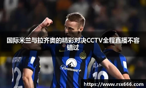 国际米兰与拉齐奥的精彩对决CCTV全程直播不容错过