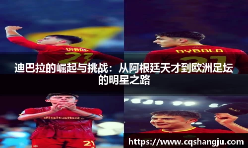 迪巴拉的崛起与挑战：从阿根廷天才到欧洲足坛的明星之路