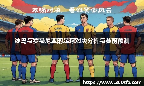 冰岛与罗马尼亚的足球对决分析与赛前预测