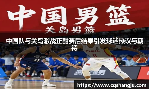 中国队与关岛激战正酣赛后结果引发球迷热议与期待