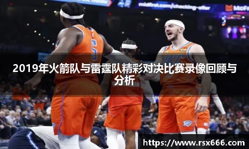 2019年火箭队与雷霆队精彩对决比赛录像回顾与分析