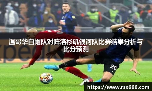 温哥华白帽队对阵洛杉矶银河队比赛结果分析与比分预测