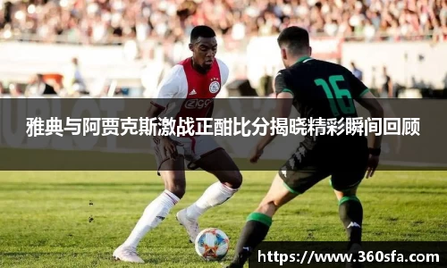 雅典与阿贾克斯激战正酣比分揭晓精彩瞬间回顾