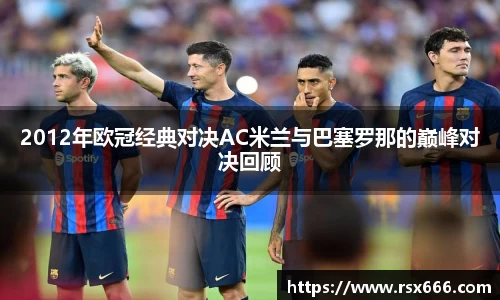 2012年欧冠经典对决AC米兰与巴塞罗那的巅峰对决回顾
