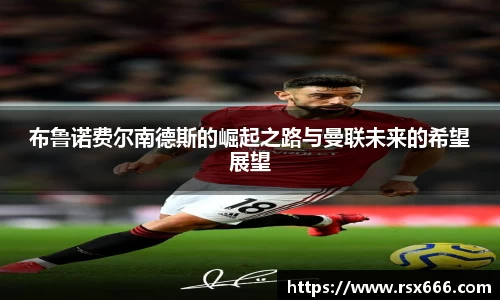 布鲁诺费尔南德斯的崛起之路与曼联未来的希望展望