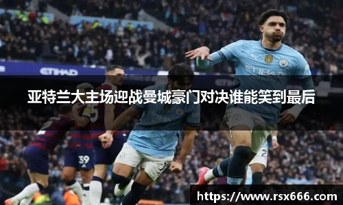 亚特兰大主场迎战曼城豪门对决谁能笑到最后