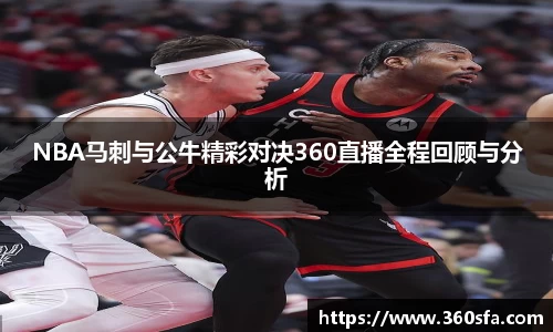 NBA马刺与公牛精彩对决360直播全程回顾与分析