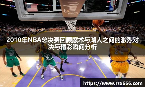 2010年NBA总决赛回顾魔术与湖人之间的激烈对决与精彩瞬间分析