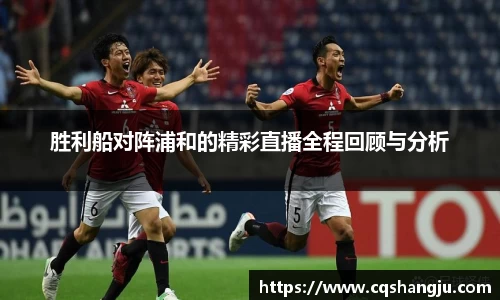 胜利船对阵浦和的精彩直播全程回顾与分析
