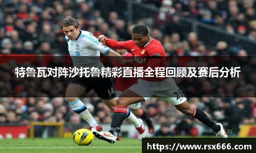 特鲁瓦对阵沙托鲁精彩直播全程回顾及赛后分析