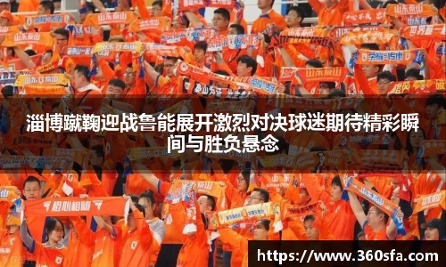 淄博蹴鞠迎战鲁能展开激烈对决球迷期待精彩瞬间与胜负悬念