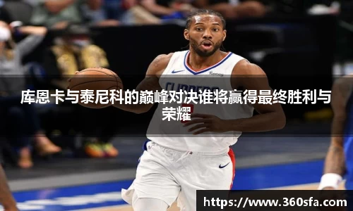 库恩卡与泰尼科的巅峰对决谁将赢得最终胜利与荣耀