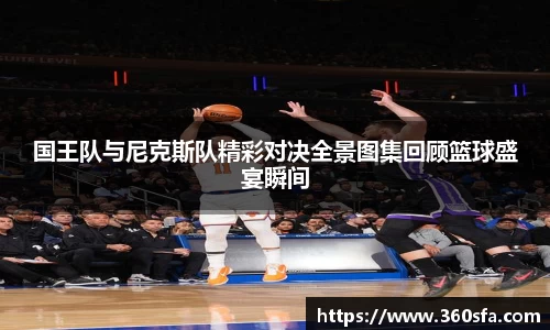 国王队与尼克斯队精彩对决全景图集回顾篮球盛宴瞬间