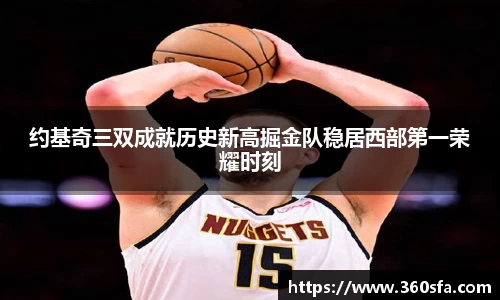 约基奇三双成就历史新高掘金队稳居西部第一荣耀时刻